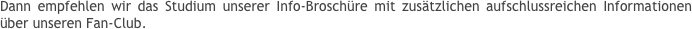 Dann empfehlen wir das Studium unserer Info-Broschüre mit zusätzlichen aufschlussreichen Informationen über unseren Fan-Club.